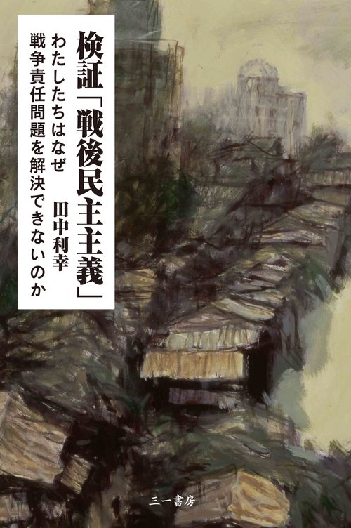検証「戦後民主主義」 わたしたちはなぜ戦争責任問題を解決できないのか