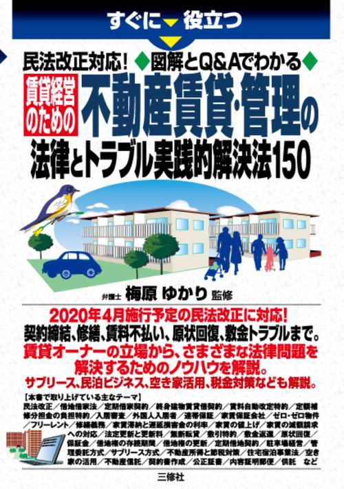すぐに役立つ 民法改正対応！図解とQ&Aでわかる 賃貸経営のための不動産賃貸・管理の法律とトラブル実践的解決法150
