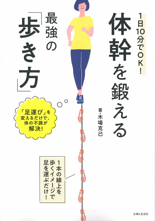 1日10分でOK!体幹を鍛える最強の「歩き方」 1本の線上を歩くイメージで足を運ぶだけ! 「足運び」を変えるだけで、体の不調が解決!