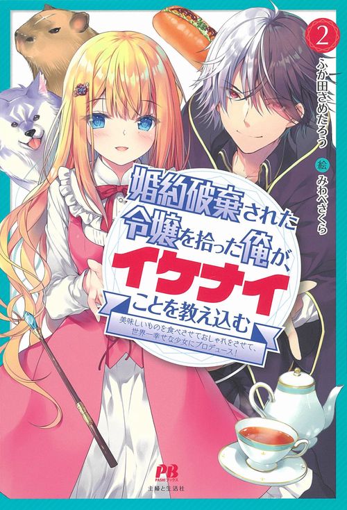 婚約破棄された令嬢を拾った俺が、イケナイことを教え込む 美味しいものを食べさせておしゃれをさせて、世界一幸せな少女にプロデュース！ ２