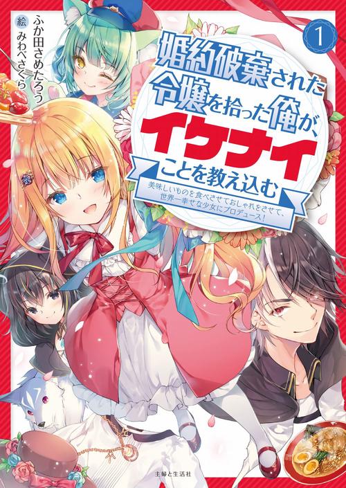 婚約破棄された令嬢を拾った俺が、イケナイことを教え込む美味しいものを食べさせておしゃれをさせて、世界一幸せな少女にプロデュース！ １