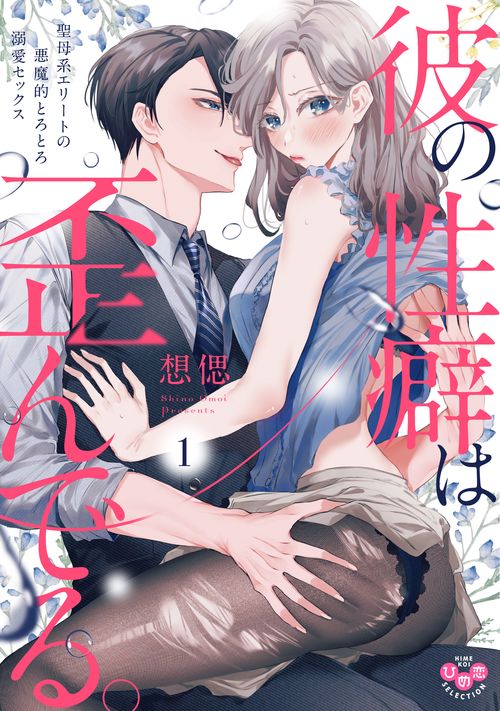 彼の性癖は歪んでる。　１　聖母系エリートの悪魔的とろとろ溺愛セックス