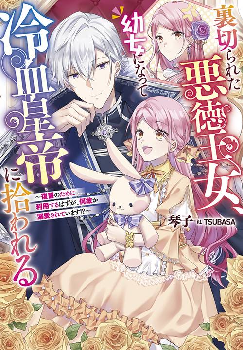 裏切られた悪徳王女、幼女になって冷血皇帝に拾われる　復讐のために利用するはずが、何故か溺愛されています！？