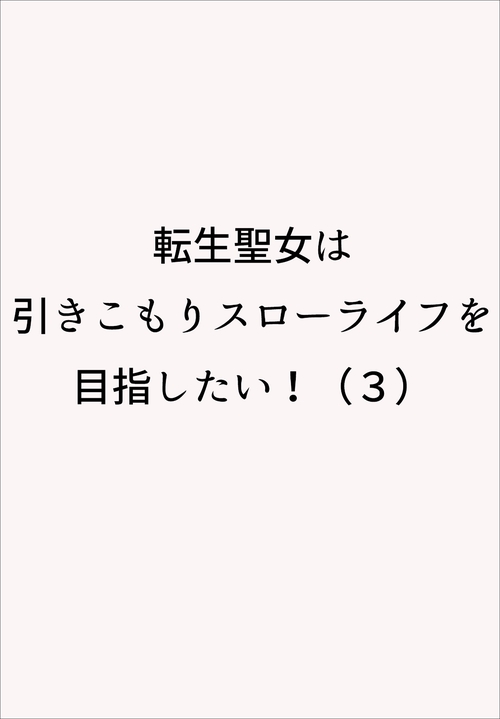 転生聖女は引きこもりスローライフを目指したい！（３）