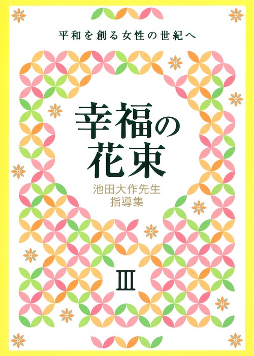 池田大作先生指導集　幸福の花束Ⅲ　平和を創る女性の世紀へ