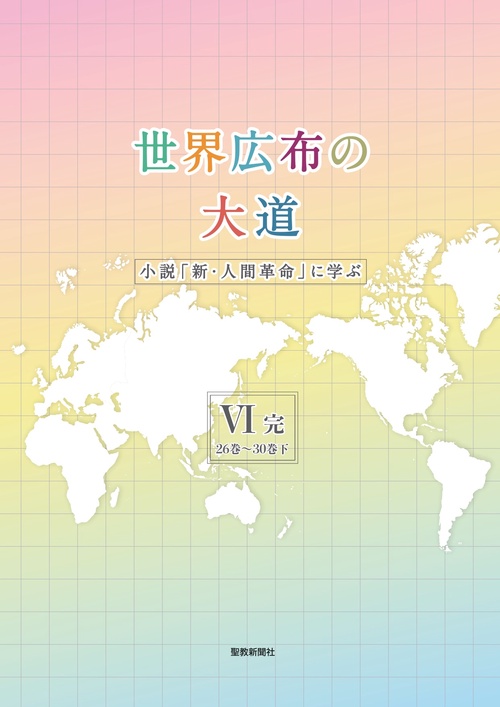 世界広布の大道　小説「新・人間革命」に学ぶⅥ完　２６巻３０巻下