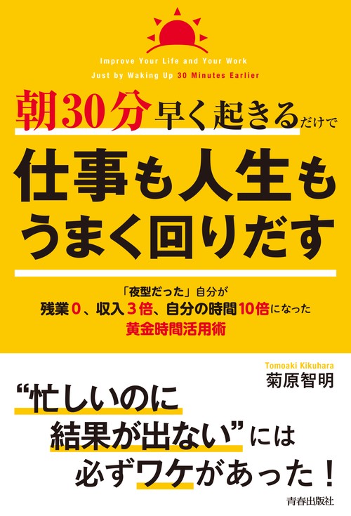 朝30分早く起きるだけで仕事も人生もうまく回りだす 「夜型だった」自分が残業0、収入3倍、自分の時間10倍になった黄金時間活用術