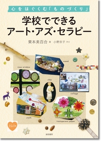 学校でできるアート・アズ・セラピー 心をはぐくむ「ものづくり」