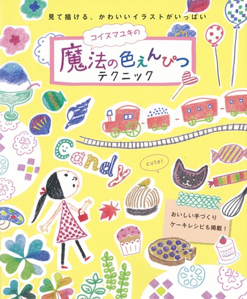 コイヌマユキの魔法の色えんぴつテクニック 見て描ける、かわいいイラストがいっぱい