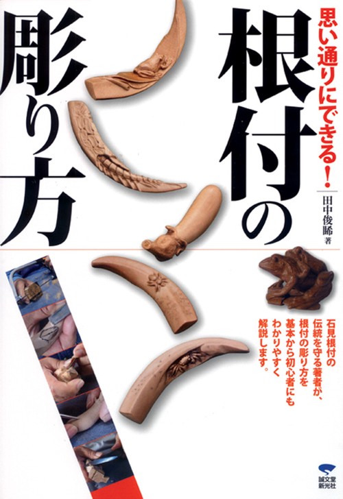 思い通りにできる!根付の彫り方 道具の使い方から、多くの作例を使いわかりやすく根付彫刻の楽しさを伝授