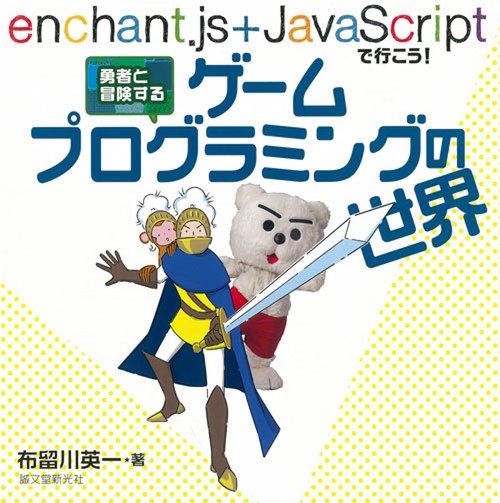 勇者と冒険するゲームプログラミングの世界 enchant.js+JavaScriptで行こう!
