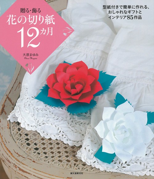 贈る・飾る花の切り紙12カ月 型紙付きで簡単に作れる、おしゃれなギフトとインテリア85作品