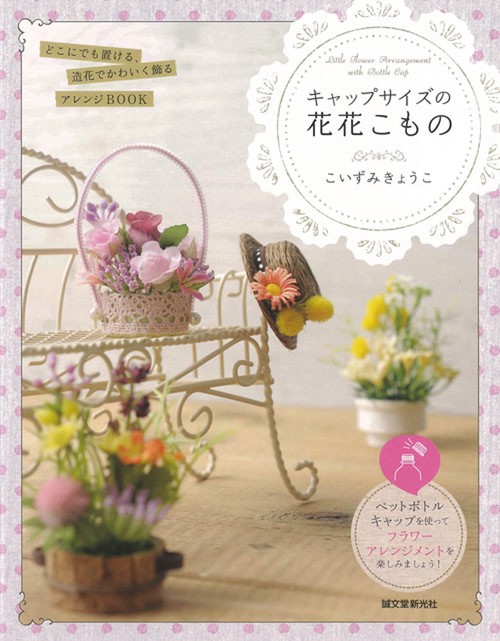 キャップサイズの花花こもの どこにでも置ける、造花でかわいく飾るアレンジBOOK