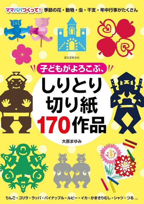 子どもがよろこぶ、しりとり切り紙170作品 ママパパつくって!季節の花・動物・虫・干支・年中行事がたくさん