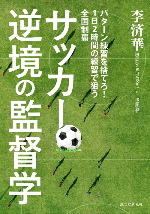 サッカー逆境の監督学 パターン練習を捨てろ!1日2時間の練習で狙う全国制覇