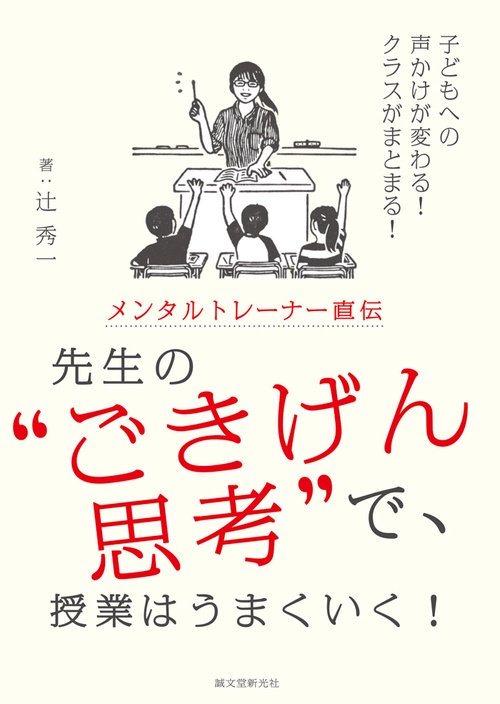 メンタルトレーナー直伝先生の"ごきげん思考"で、授業はうまくいく! 子どもへの声かけが変わる!クラスがまとまる!
