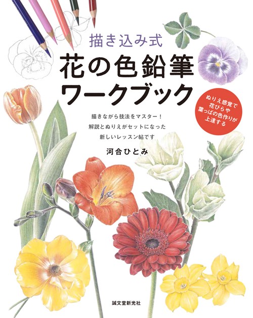 描き込み式花の色鉛筆ワークブック ぬりえ感覚で花びらや葉っぱの色作りが上達する 描きながら技法をマスター!解説とぬりえがセットになった新しいレッスン帖です