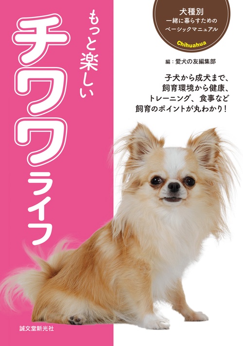 もっと楽しいチワワライフ 子犬から成犬まで、飼育環境から健康、トレーニング、食事など飼育のポイントが丸わかり!