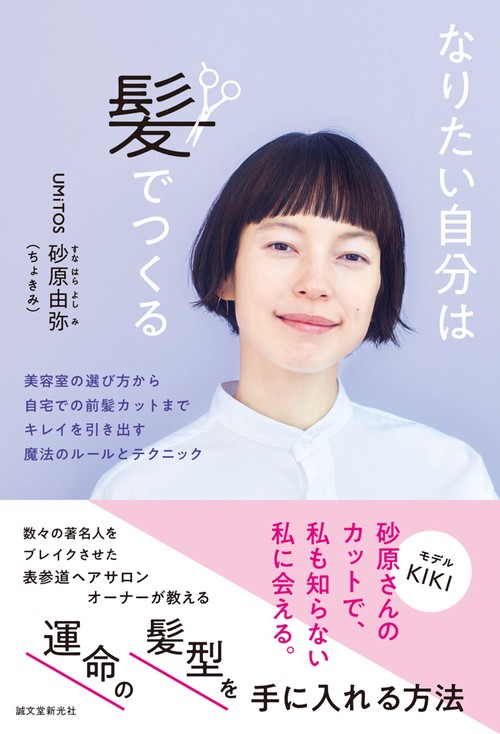 なりたい自分は髪でつくる 美容室の選び方から自宅での前髪カットまでキレイを引き出す魔法のルールとテクニック
