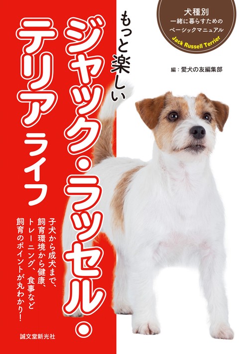 もっと楽しいジャック・ラッセル・テリアライフ 子犬から成犬まで、飼育環境から健康、トレーニング、食事など飼育のポイントが丸わかり!