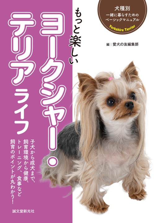 もっと楽しいヨークシャー・テリアライフ 子犬から成犬まで、飼育環境から健康、トレーニング、食事など飼育のポイントが丸わかり!