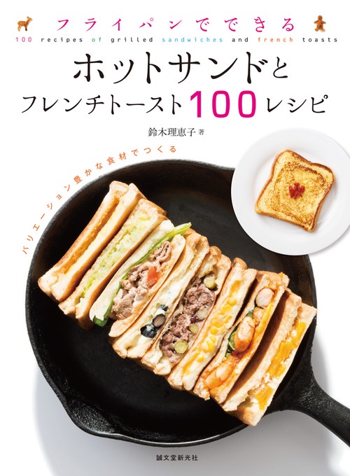 フライパンでできるホットサンドとフレンチトースト100レシピ バリエーション豊かな食材でつくる