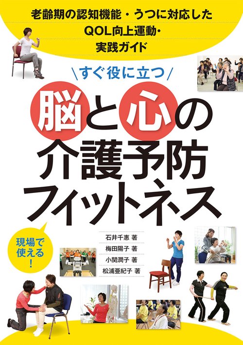 すぐ役に立つ脳と心の介護予防フィットネス 老齢期の認知機能・うつに対応したQOL向上運動・実践ガイド 現場で使える!