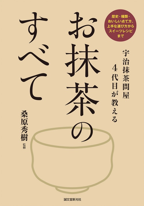 お抹茶のすべて 宇治抹茶問屋4代目が教える 歴史・種類・おいしい点て方、上手な選び方からスイーツレシピまで