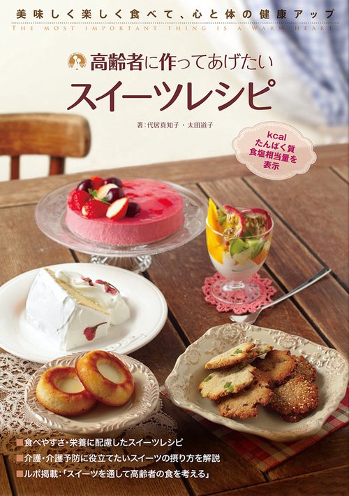 高齢者につくってあげたいスイーツレシピ おいしく楽しく食べて、心と体の健康アップ THE MOST IMPORTANT THING IS A WARM HEART.