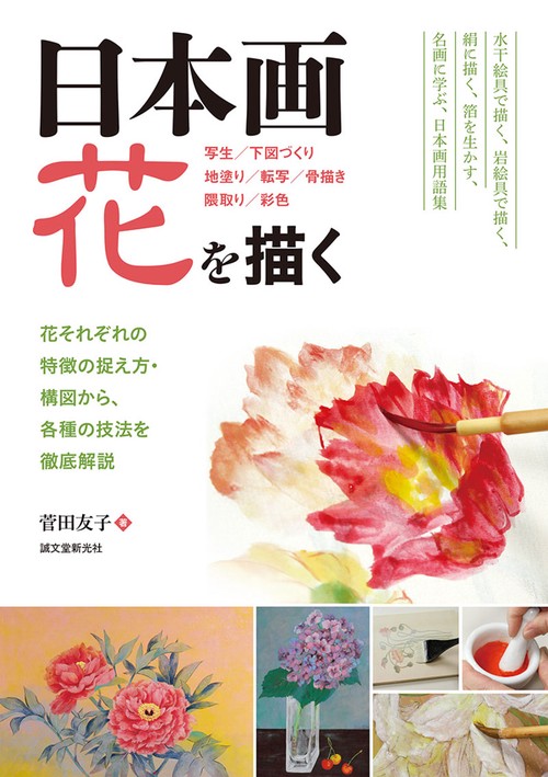 日本画花を描く 花それぞれの特徴の捉え方・構図から、各種の技法を徹底解説 写生/下図づくり 地塗り/転写/骨描き 隈取り/彩色