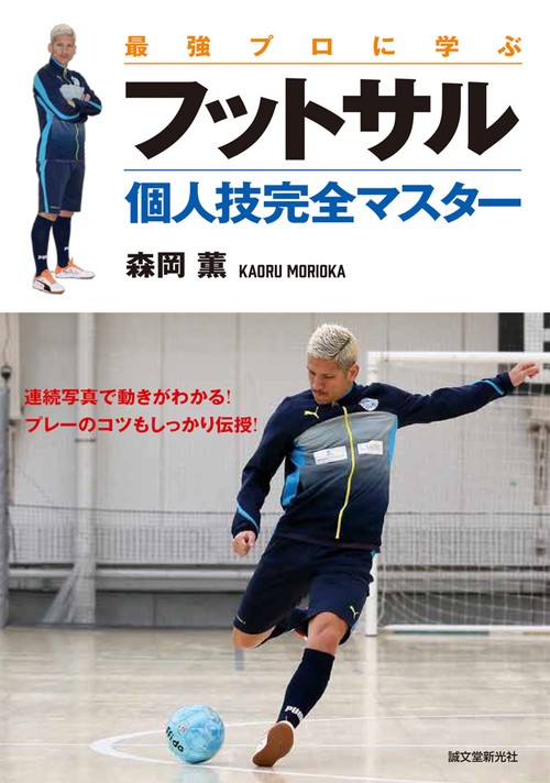 最強プロに学ぶフットサル個人技完全マスター 連続写真で動きがわかる!プレーのコツもしっかり伝授!