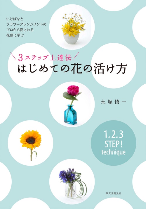 3ステップ上達法はじめての花の活け方 いけばなとフラワーアレンジメントのプロから愛される花屋に学ぶ