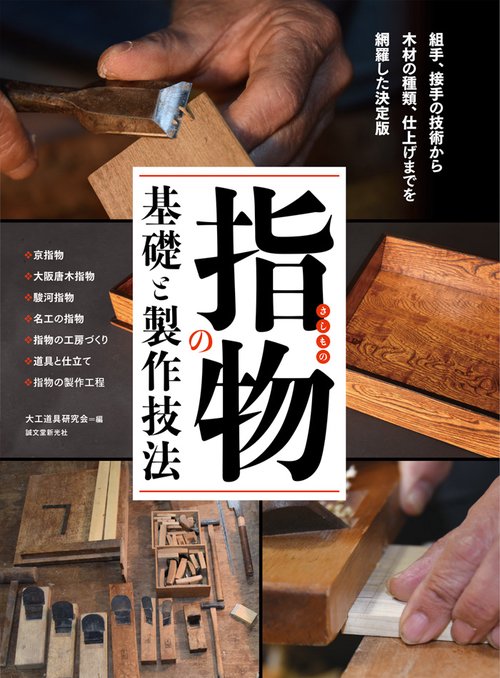 指物の基礎と製作技法 組手、接手の技術から木材の種類、仕上げまでを網羅した決定版 ・京指物・大阪唐木指物・駿河指物・名工の指物・指物の工房づくり・道具と仕立て・指物の製作工程