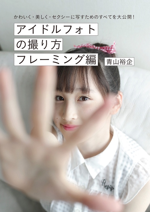 アイドルフォトの撮り方 かわいく・美しく・セクシーに写すためのすべてを大公開! フレーミング編