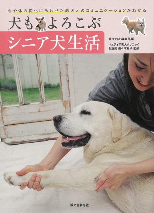 犬もよろこぶシニア犬生活 心や体の変化にあわせた老犬とのコミュニケーションがわかる