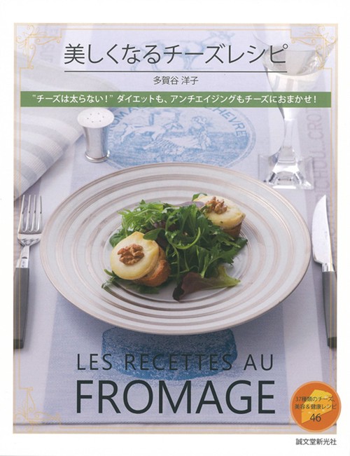 美しくなるチーズレシピ "チーズは太らない!"ダイエットも、アンチエイジングもチーズにおまかせ! 37種類のチーズ、美容&健康レシピ46