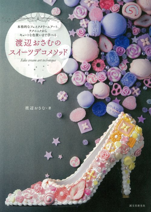 渡辺おさむのスイーツデコメソッド 本格的なフェイククリームアート、テクニックからキュートな色使いまで学べる
