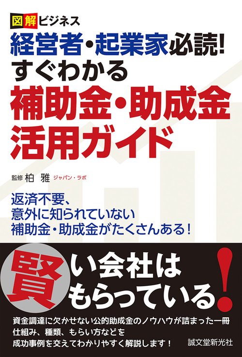 経営者・起業家必読!すぐわかる補助金・助成金活用ガイド 図解ビジネス 返済不要、意外に知られていない補助金・助成金がたくさんある!