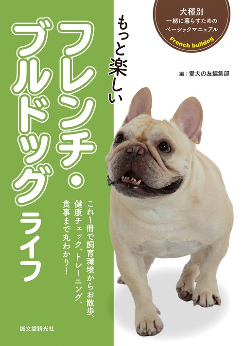 もっと楽しいフレンチ・ブルドッグライフ 子犬から成犬まで、飼育環境から健康、トレーニング、食事など飼育のポイントが丸わかり!