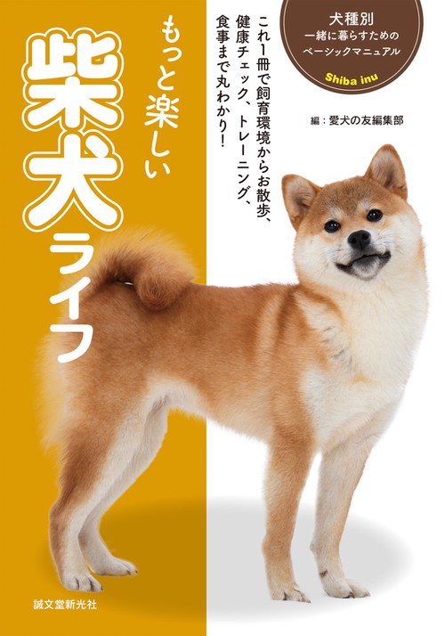 もっと楽しい柴犬ライフ 子犬から成犬まで、飼育環境から健康、トレーニング、食事など飼育のポイントが丸わかり!