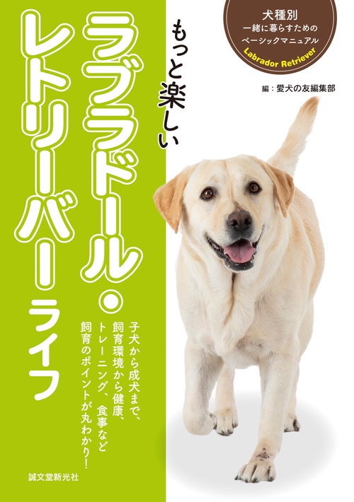 もっと楽しいラブラドール・レトリーバーライフ 子犬から成犬まで、飼育環境から健康、トレーニング、食事など飼育のポイントが丸わかり!