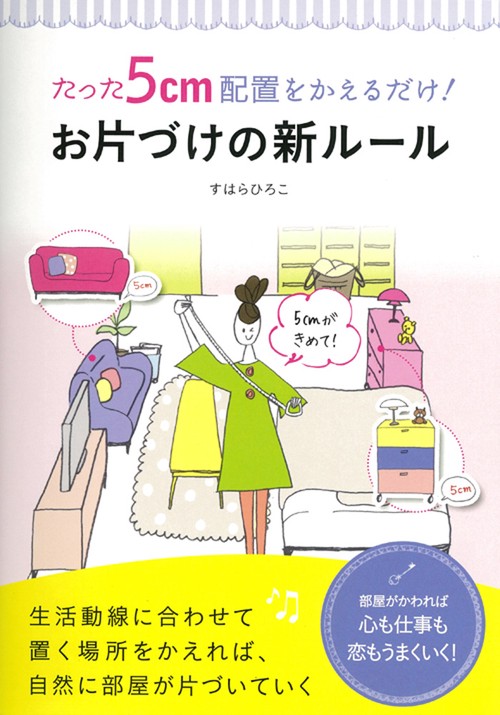 たった5cm配置をかえるだけ!お片づけの新ルール 生活動線に合わせて置く場所をかえれば、自然に部屋が片づいていく