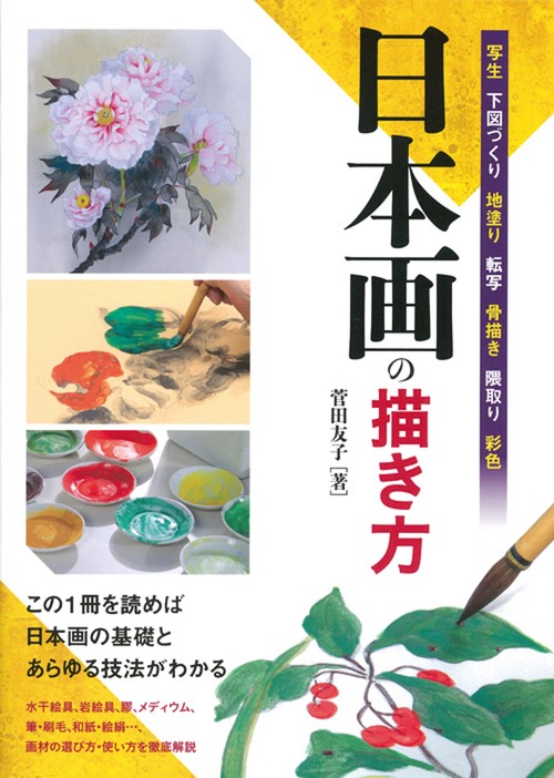 日本画の描き方 写生 下図づくり 地塗り 転写 骨描き 隈取り 彩色 この1冊を読めば日本画の基礎とあらゆる技法がわかる