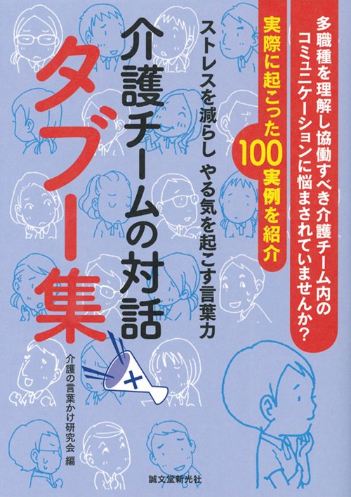 介護チームの対話タブー集 ストレスを減らしやる気を起こす言葉力 多職種を理解し協働すべき介護チーム内のコミュニケーションに悩まされていませんか?実際に起こった100実例を紹介