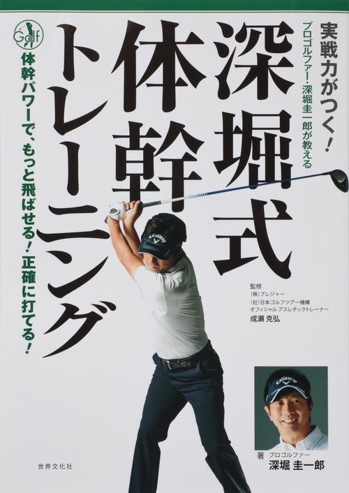 実戦力がつく!深堀式体幹トレーニング プロゴルファー・深堀圭一郎が教える 体幹パワーで、もっと飛ばせる!正確に打てる!