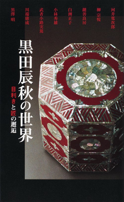 黒田辰秋の世界 目利きと匠の邂逅 河井寛次郎 柳宗悦 鍵善良房 白洲正子 小林秀雄 武者小路実篤 川端康成 黒澤明