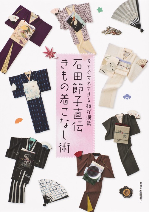 石田節子直伝きもの着こなし術 今すぐマネできる技が満載