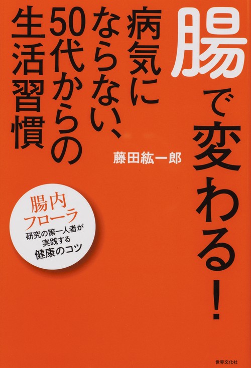 腸で変わる!病気にならない、50代からの生活習慣 腸内フローラ研究の第一人者が実践する健康のコツ