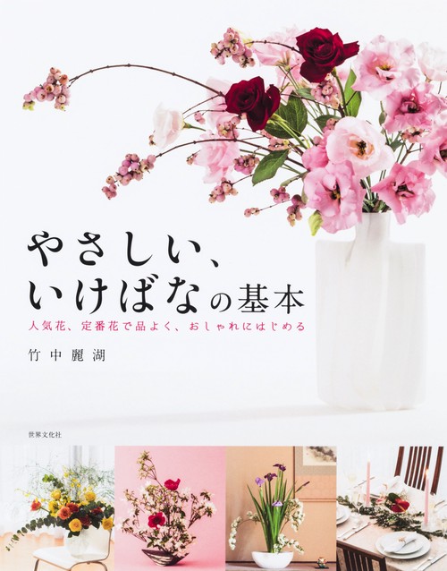 やさしい、いけばなの基本 人気花、定番花で品よく、おしゃれにはじめる 基礎から応用まで いけばな入門書の決定版