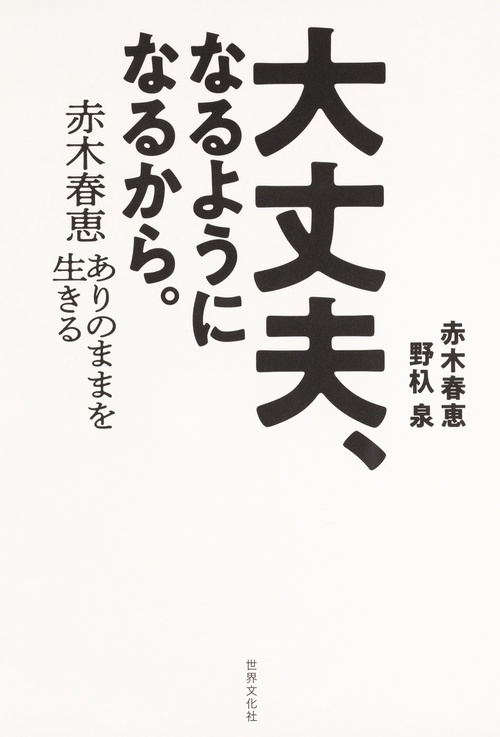 大丈夫、なるようになるから。 赤木春恵ありのままを生きる